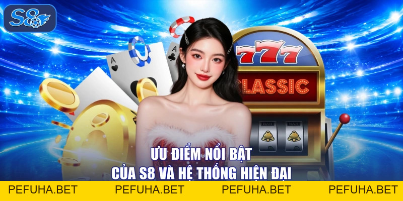 Ưu Điểm Nổi Bật Của S8 - Hạ Bại Mọi Nơi, Sáng Ngời Tương Lai